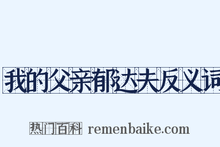 我的父亲郁达夫反义词是什么意思的图片